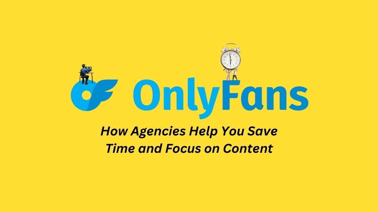 How OnlyFans Agencies Help You Save Time and Focus on Content